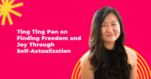 Ting Ting Pan on Finding Freedom and Joy Through Self-Actualization